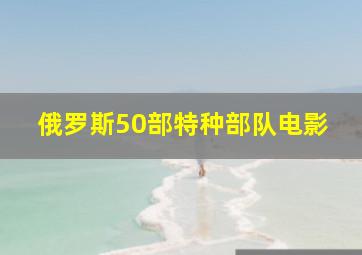 俄罗斯50部特种部队电影