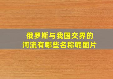 俄罗斯与我国交界的河流有哪些名称呢图片