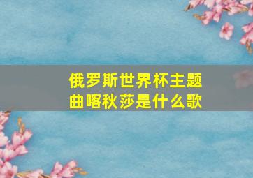 俄罗斯世界杯主题曲喀秋莎是什么歌