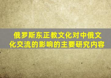 俄罗斯东正教文化对中俄文化交流的影响的主要研究内容