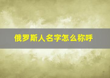 俄罗斯人名字怎么称呼