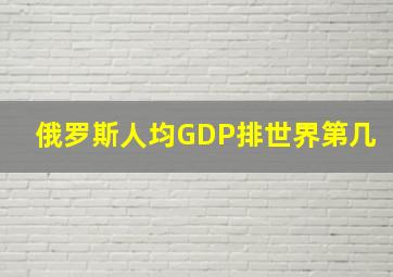 俄罗斯人均GDP排世界第几