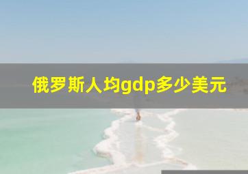 俄罗斯人均gdp多少美元