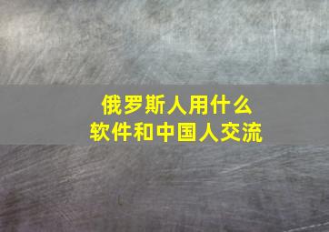 俄罗斯人用什么软件和中国人交流