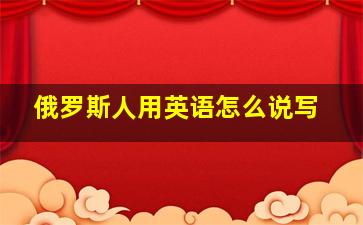 俄罗斯人用英语怎么说写