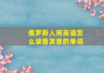 俄罗斯人用英语怎么读音发音的单词