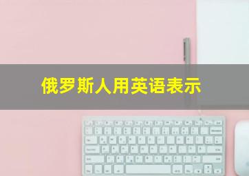 俄罗斯人用英语表示