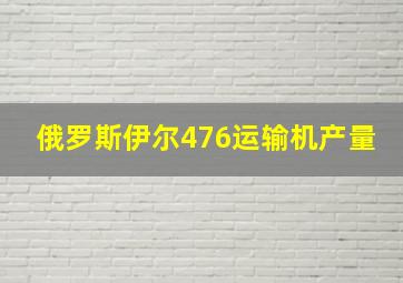 俄罗斯伊尔476运输机产量