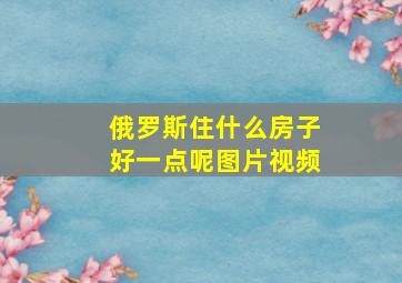 俄罗斯住什么房子好一点呢图片视频