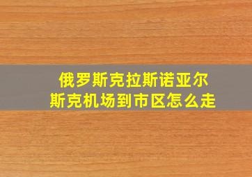 俄罗斯克拉斯诺亚尔斯克机场到市区怎么走