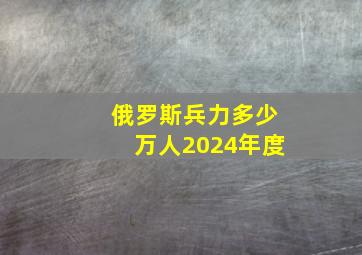 俄罗斯兵力多少万人2024年度