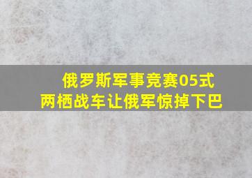 俄罗斯军事竞赛05式两栖战车让俄军惊掉下巴