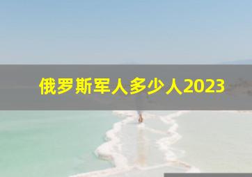 俄罗斯军人多少人2023