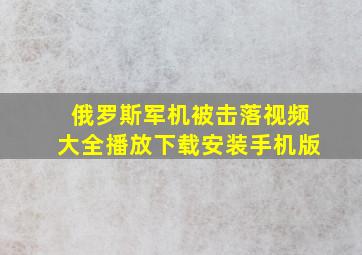 俄罗斯军机被击落视频大全播放下载安装手机版