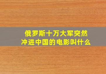 俄罗斯十万大军突然冲进中国的电影叫什么