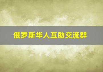 俄罗斯华人互助交流群