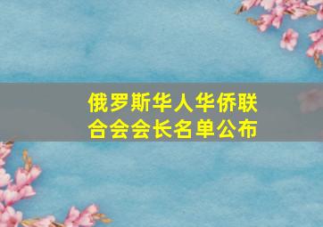 俄罗斯华人华侨联合会会长名单公布