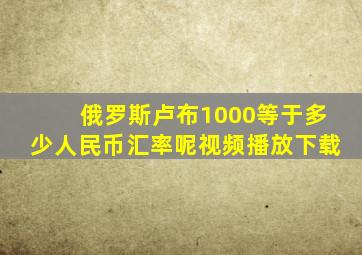 俄罗斯卢布1000等于多少人民币汇率呢视频播放下载