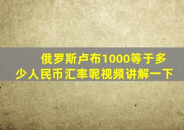 俄罗斯卢布1000等于多少人民币汇率呢视频讲解一下