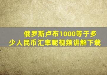 俄罗斯卢布1000等于多少人民币汇率呢视频讲解下载