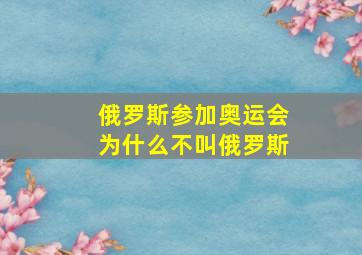 俄罗斯参加奥运会为什么不叫俄罗斯