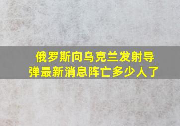 俄罗斯向乌克兰发射导弹最新消息阵亡多少人了