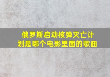 俄罗斯启动核弹灭亡计划是哪个电影里面的歌曲