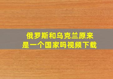 俄罗斯和乌克兰原来是一个国家吗视频下载