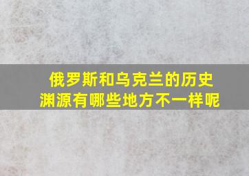 俄罗斯和乌克兰的历史渊源有哪些地方不一样呢