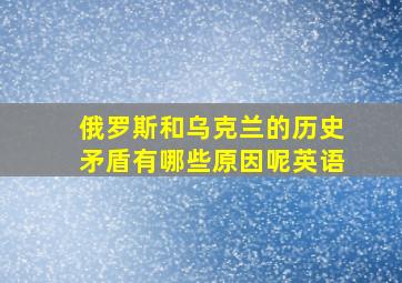 俄罗斯和乌克兰的历史矛盾有哪些原因呢英语