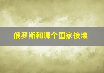 俄罗斯和哪个国家接壤