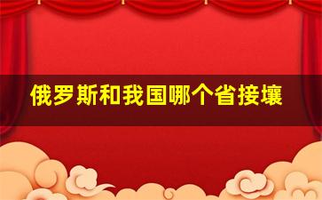 俄罗斯和我国哪个省接壤