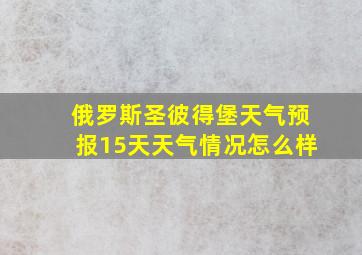 俄罗斯圣彼得堡天气预报15天天气情况怎么样