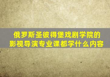 俄罗斯圣彼得堡戏剧学院的影视导演专业课都学什么内容