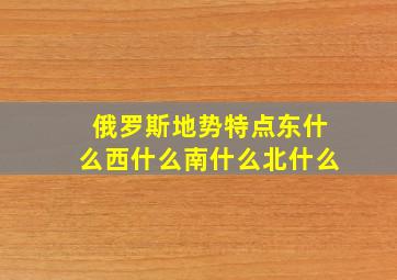 俄罗斯地势特点东什么西什么南什么北什么