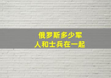 俄罗斯多少军人和士兵在一起