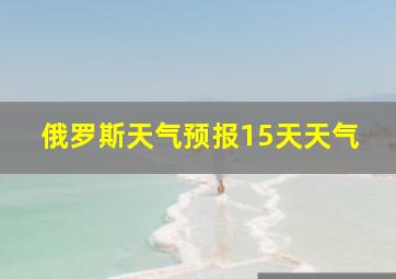 俄罗斯天气预报15天天气