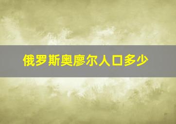 俄罗斯奥廖尔人口多少