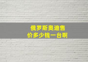 俄罗斯奥迪售价多少钱一台啊