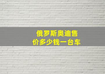 俄罗斯奥迪售价多少钱一台车