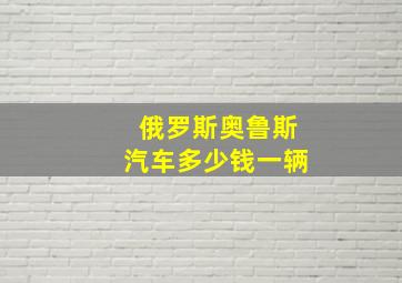 俄罗斯奥鲁斯汽车多少钱一辆