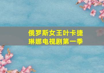 俄罗斯女王叶卡捷琳娜电视剧第一季