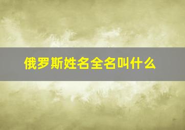 俄罗斯姓名全名叫什么