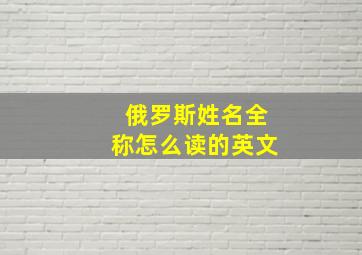 俄罗斯姓名全称怎么读的英文