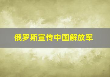 俄罗斯宣传中国解放军