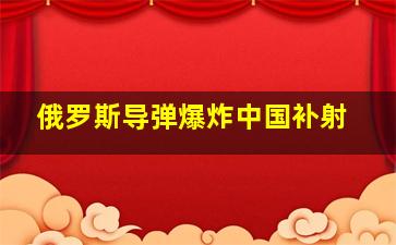 俄罗斯导弹爆炸中国补射