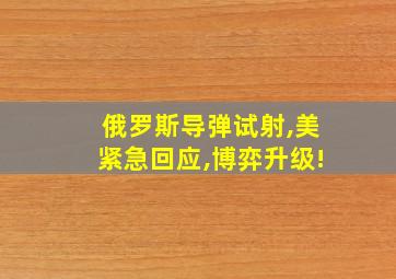 俄罗斯导弹试射,美紧急回应,博弈升级!