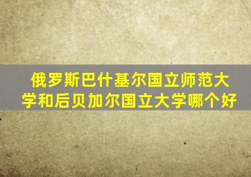 俄罗斯巴什基尔国立师范大学和后贝加尔国立大学哪个好