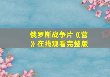 俄罗斯战争片《营》在线观看完整版