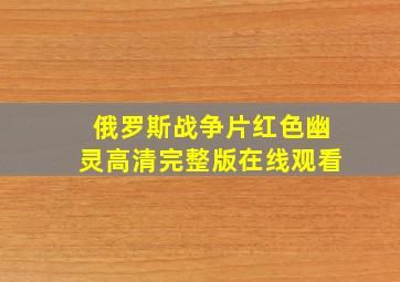 俄罗斯战争片红色幽灵高清完整版在线观看